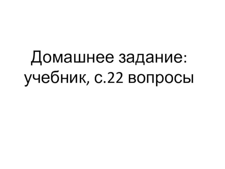 Домашнее задание: учебник, с.22 вопросы