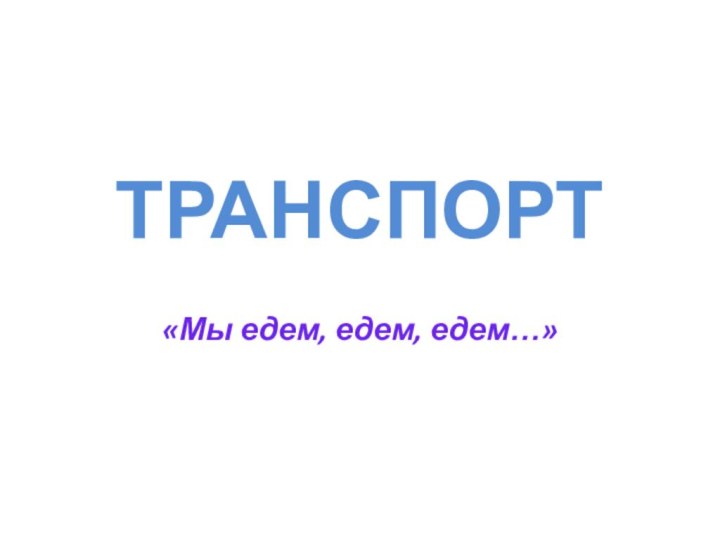 ТРАНСПОРТ«Мы едем, едем, едем…»