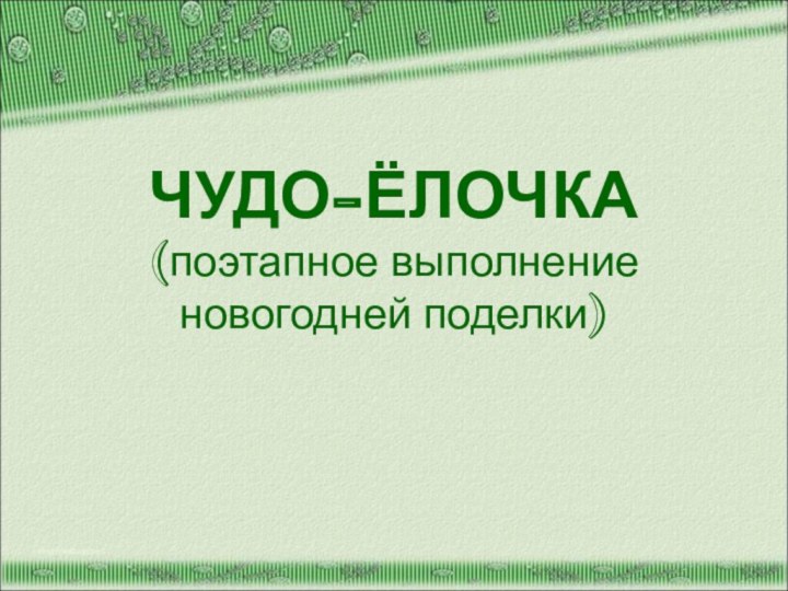 ЧУДО-ЁЛОЧКА (поэтапное выполнение новогодней поделки)http://aida.ucoz.ru