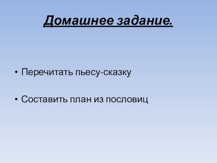 Домашнее задание.Перечитать пьесу-сказкуСоставить план из пословиц