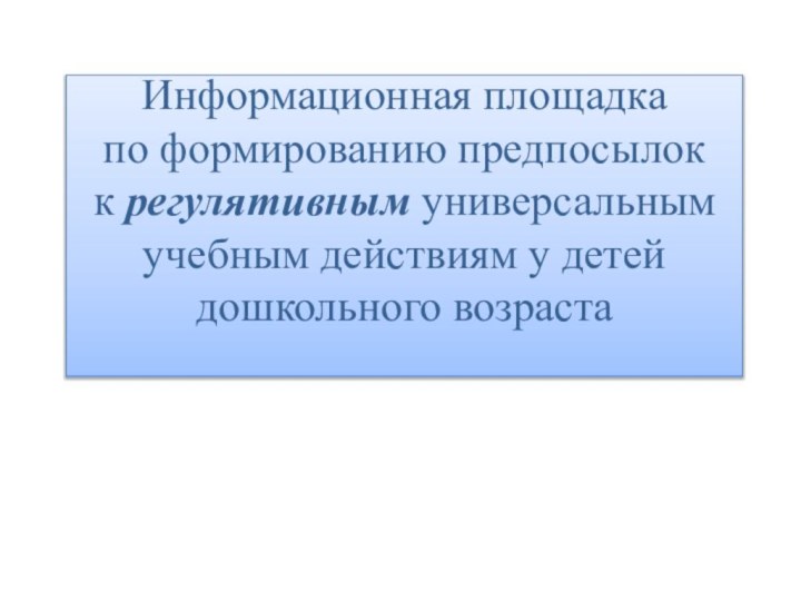 Информационная площадка  по формированию предпосылок  к регулятивным универсальным учебным действиям