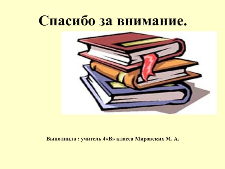 Спасибо за внимание.Выполнила : учитель 4«В» класса Мировских М. А.