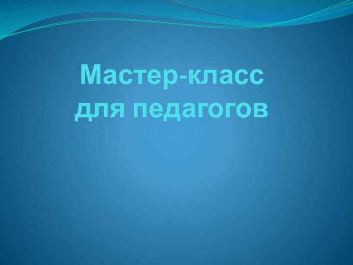 Мастер-класс  для педагогов