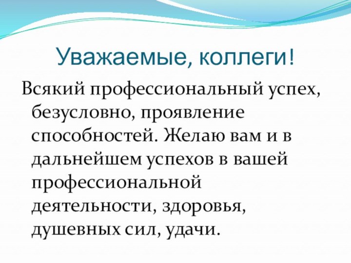 Уважаемые, коллеги!Всякий профессиональный успех, безусловно, проявление способностей. Желаю вам и в дальнейшем