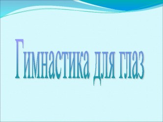 ГИМНАСТИКА ДЛЯ ГЛАЗ презентация к занятию по логопедии (подготовительная группа) по теме