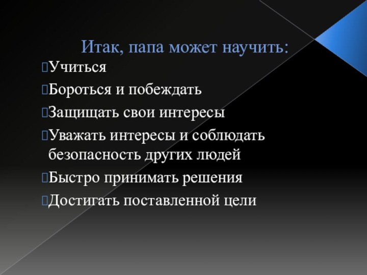 Итак, папа может научить:УчитьсяБороться и побеждатьЗащищать свои интересыУважать интересы и соблюдать безопасность