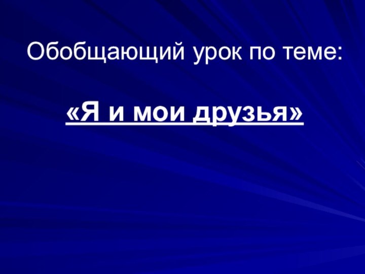 Обобщающий урок по теме:    «Я и мои друзья»