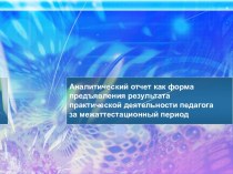 Аналитический отчет как форма предъявления результата практической деятельности педагога за межаттестационный период презентация к уроку по теме