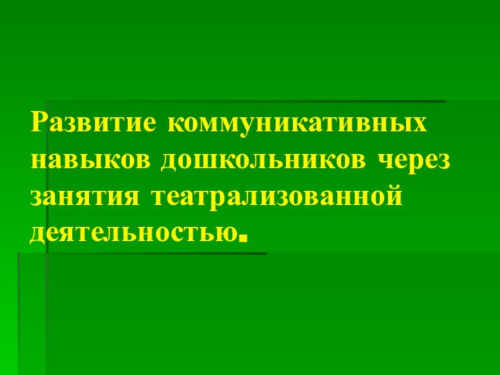 Развитие коммуникативных навыков дошкольников через занятия театрализованной деятельностью.