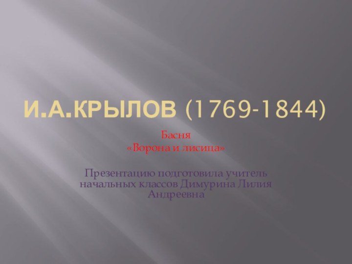 И.А.Крылов (1769-1844)Басня «Ворона и лисица»Презентацию подготовила учитель начальных классов Димурина Лилия Андреевна