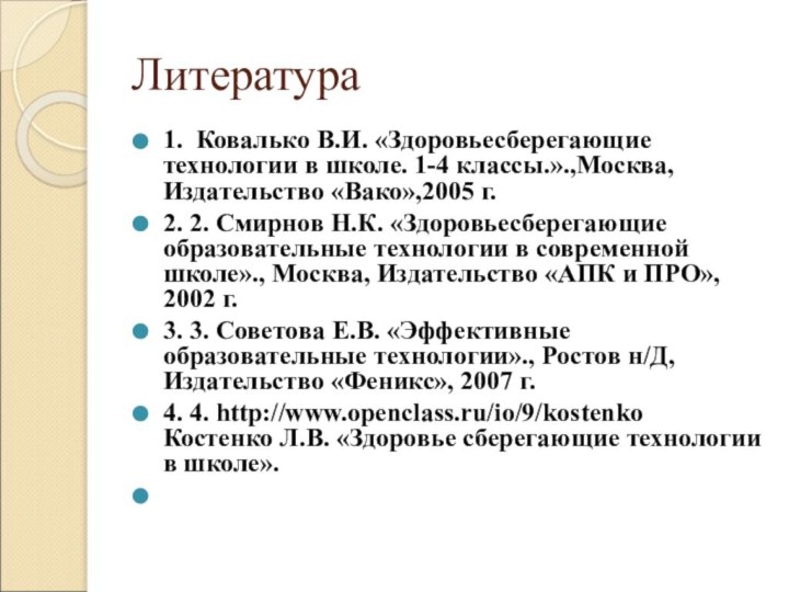 Литература1.  Ковалько В.И. «Здоровьесберегающие технологии в школе. 1-4 классы.».,Москва, Издательство «Вако»,2005 г.2. 2. Смирнов Н.К.