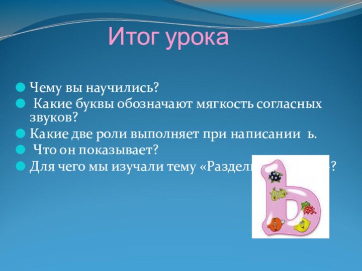 Итог урока Чему вы научились? Какие буквы обозначают мягкость согласных звуков?Какие две