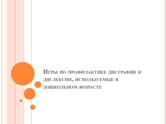 Презентация Игры по профилактике дисграфии и дислексии, используемые в дошкольном возрасте учебно-методическое пособие по логопедии