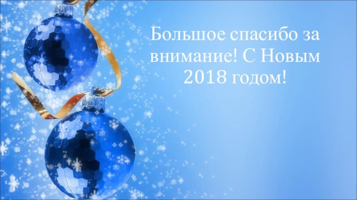 Большое спасибо за внимание! С Новым 2018 годом!