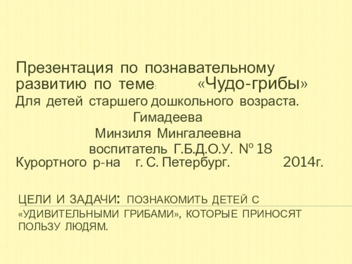 Цели и задачи: Познакомить детей с  «удивительными грибами», которые приносят пользу