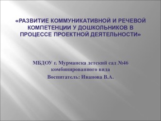 Презентация Развитие коммуникативной и речевой компетенции у дошкольников в процессе проектной деятельности презентация по развитию речи