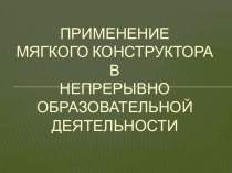 Презентация Применение мягкого конструктора в непрерывно образовательной деятельности презентация к уроку по конструированию, ручному труду (средняя группа)