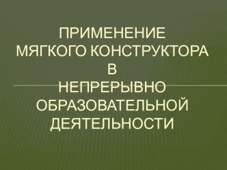 Презентация Применение мягкого конструктора в непрерывно образовательной деятельности презентация к уроку по конструированию, ручному труду (средняя группа)
