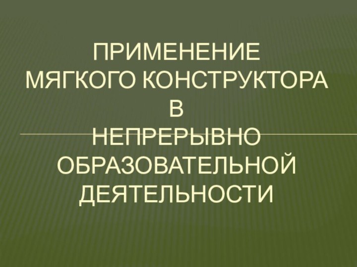 Применение  мягкого конструктора  в  непрерывно образовательной деятельности