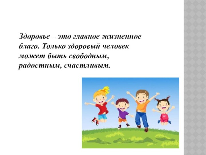 Здоровье – это главное жизненное благо. Только здоровый человек может быть свободным, радостным, счастливым.