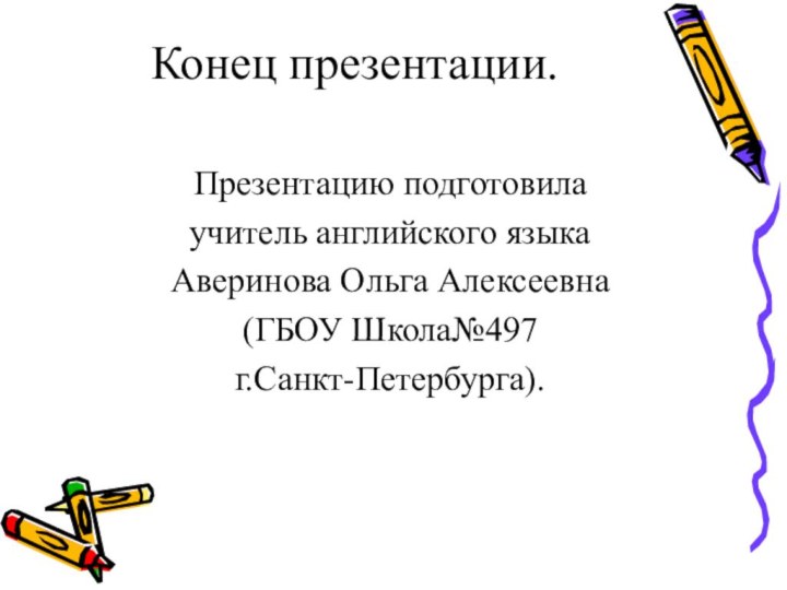 Конец презентации. Презентацию подготовилаучитель английского языкаАверинова Ольга Алексеевна(ГБОУ Школа№497 г.Санкт-Петербурга).