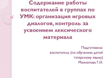 Содержание работы воспитателей в группах по УМК: организация игровых диалогов, контроль за усвоением лексического материала презентация к уроку (средняя, старшая, подготовительная группа)