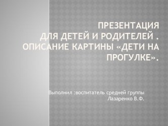 Презентация для детей и родителей описание по картине Дети на прогулке презентация к уроку по окружающему миру (младшая группа)