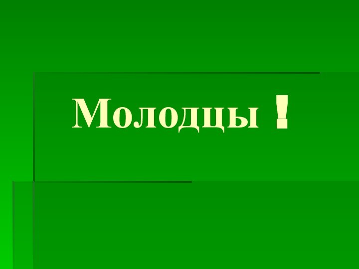 Молодцы !