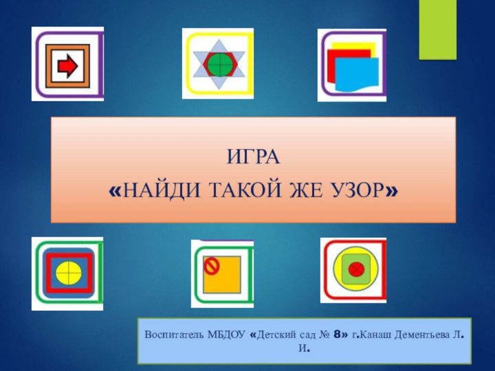 Игра «Найди такой же узор»Воспитатель МБДОУ «Детский сад № 8» г.Канаш Дементьева Л. И.