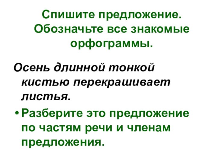 Спишите предложение. Обозначьте все знакомые орфограммы.Осень длинной тонкой кистью перекрашивает листья.Разберите это