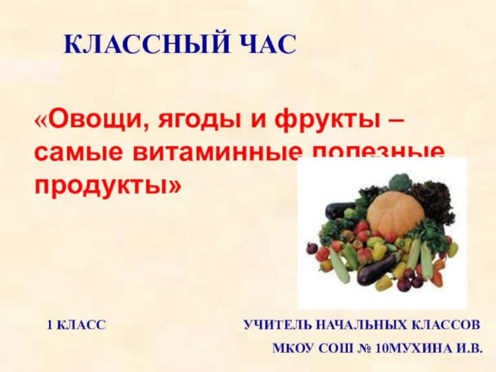 КЛАССНЫЙ ЧАС«Овощи, ягоды и фрукты – самые витаминные полезные продукты»1 КЛАСС