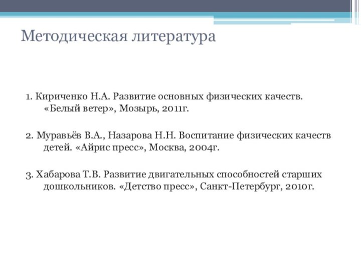 Методическая литература1. Кириченко Н.А. Развитие основных физических качеств. «Белый ветер», Мозырь, 2011г.2.