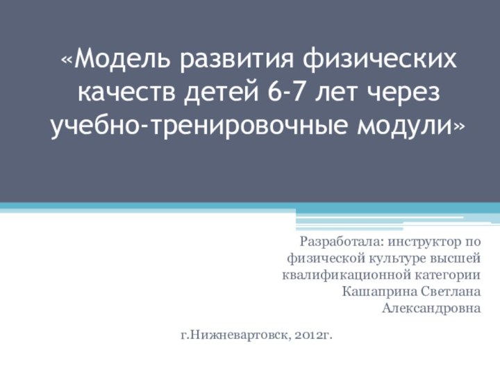 «Модель развития физических качеств детей 6-7 лет через учебно-тренировочные модули»Разработала: инструктор по