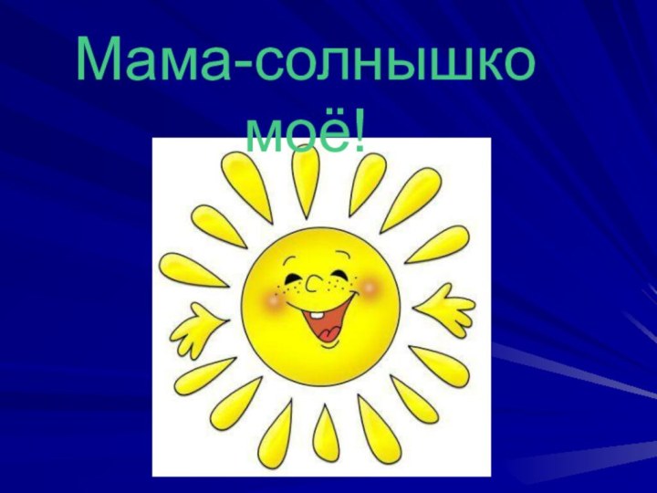 Мама-солнышко моё!