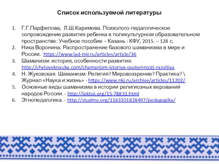 Список используемой литературыГ.Г.Парфилова, Л.Ш.Каримова. Психолого-педагогическое сопровождение развития ребенка в поликультурном образовательном пространстве: