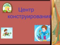 Презентация Центр конструирования презентация к уроку по конструированию, ручному труду (старшая группа)