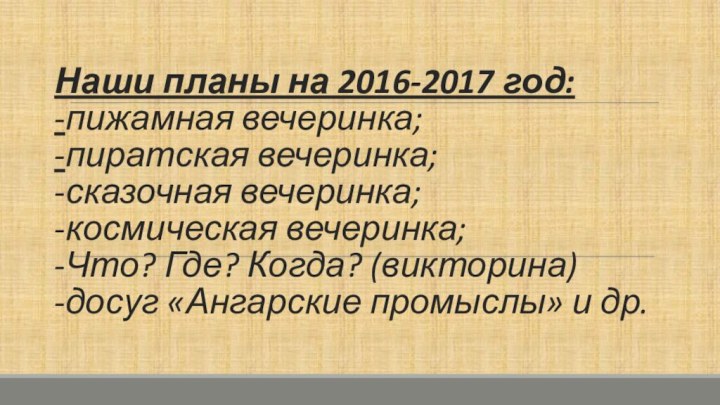 Наши планы на 2016-2017 год: -пижамная вечеринка; -пиратская вечеринка; -сказочная вечеринка; -космическая