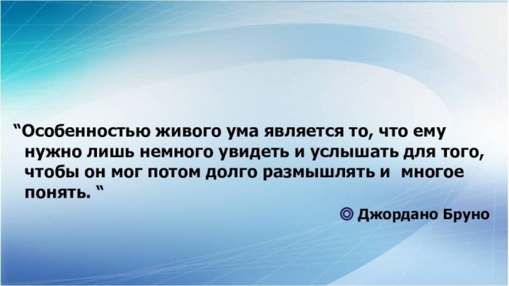 “Особенностью живого ума является то, что ему    нужно лишь