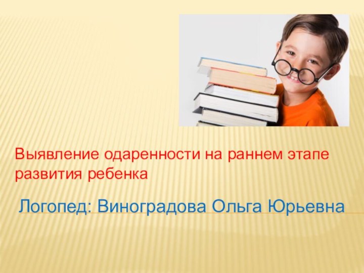 Логопед: Виноградова Ольга ЮрьевнаВыявление одаренности на раннем этапе развития ребенка