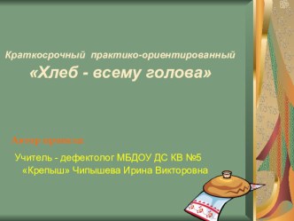 Краткосрочный практико-ориентированный проект - Хлеб - всему голова презентация к занятию по окружающему миру (подготовительная группа)