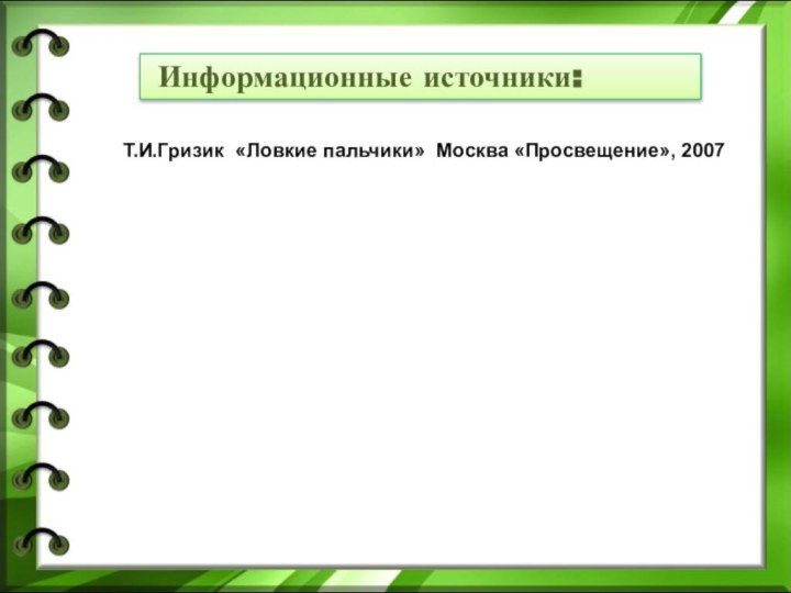 Информационные источники:Т.И.Гризик «Ловкие пальчики» Москва «Просвещение», 2007