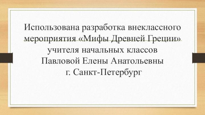 Использована разработка внеклассного мероприятия «Мифы Древней Греции» учителя начальных классов  Павловой