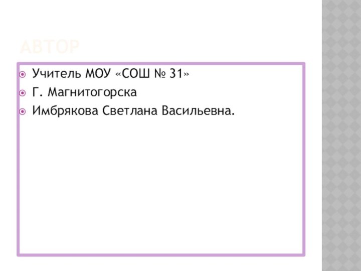 АвторУчитель МОУ «СОШ № 31»Г. МагнитогорскаИмбрякова Светлана Васильевна.