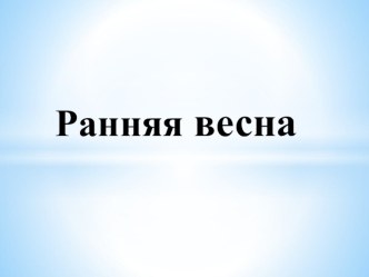 Тема: Ранняя весна презентация к уроку по логопедии (старшая группа) по теме