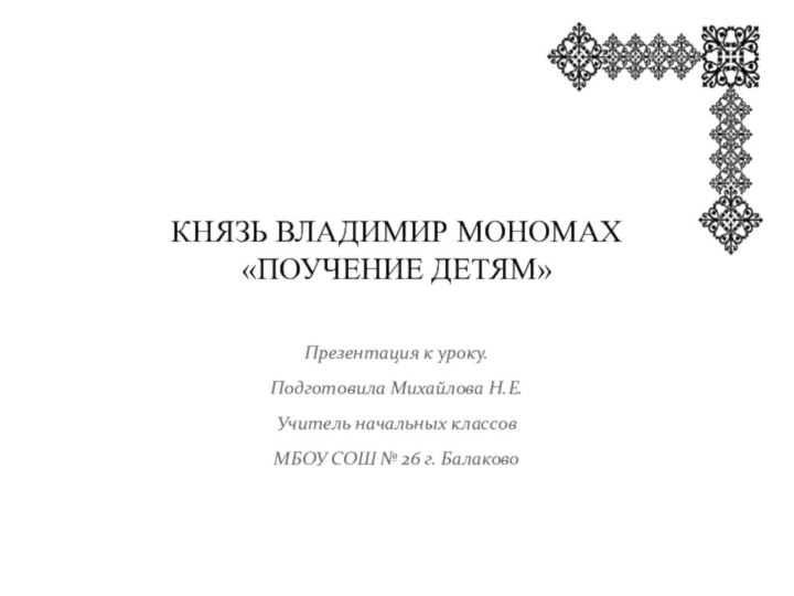 Князь Владимир Мономах  «Поучение детям»Презентация к уроку.Подготовила Михайлова Н.Е.Учитель начальных классовМБОУ