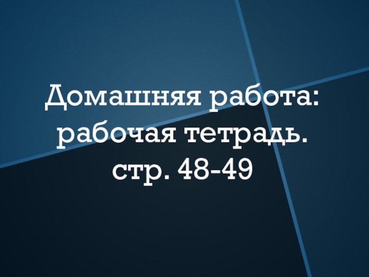 Домашняя работа: рабочая тетрадь. стр. 48-49