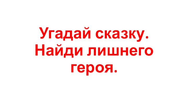 Угадай сказку.  Найди лишнего героя.