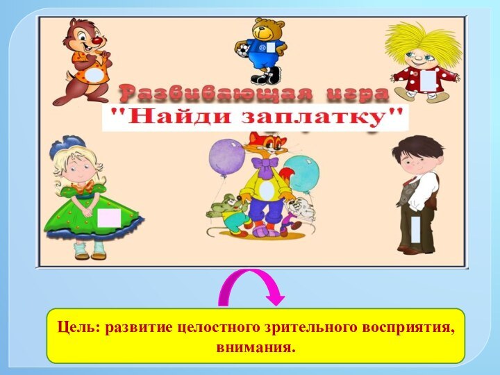 Цель: развитие целостного зрительного восприятия, внимания.