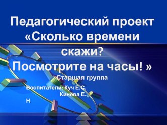 Проект -презентация:Сколько времени скажи? Посмотрите на часы! проект по окружающему миру (старшая группа)