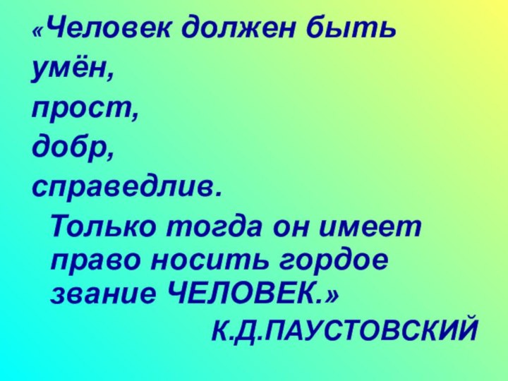 «Человек должен быть умён, прост, добр, справедлив.  Только тогда он имеет